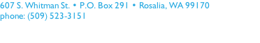 607 S. Whitman St. • P.O. Box 291 • Rosalia, WA 99170
phone: (509) 523-3151
